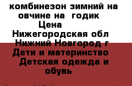 комбинезон зимний на овчине на 1годик. › Цена ­ 450 - Нижегородская обл., Нижний Новгород г. Дети и материнство » Детская одежда и обувь   